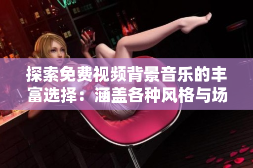 探索免費視頻背景音樂的豐富選擇：涵蓋各種風格與場景的完美音軌
