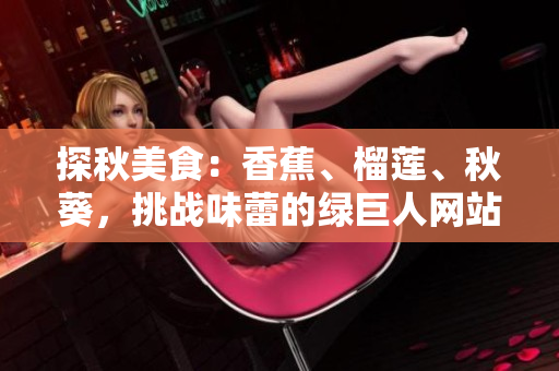 探秋美食：香蕉、榴蓮、秋葵，挑戰(zhàn)味蕾的綠巨人網(wǎng)站