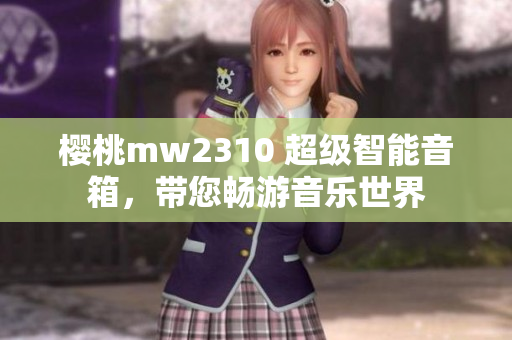 櫻桃mw2310 超級(jí)智能音箱，帶您暢游音樂(lè)世界
