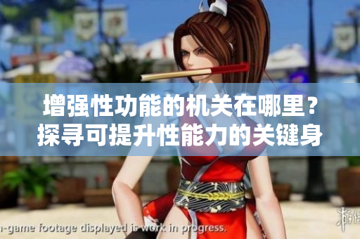 增強(qiáng)性功能的機(jī)關(guān)在哪里？探尋可提升性能力的關(guān)鍵身體部位