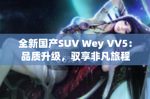 全新國(guó)產(chǎn)SUV Wey VV5：品質(zhì)升級(jí)，馭享非凡旅程