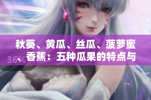 秋葵、黃瓜、絲瓜、菠蘿蜜、香蕉：五種瓜果的特點(diǎn)與區(qū)別