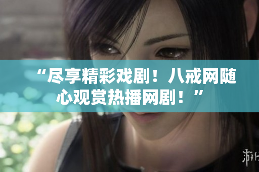 “盡享精彩戲??！八戒網(wǎng)隨心觀賞熱播網(wǎng)??！”