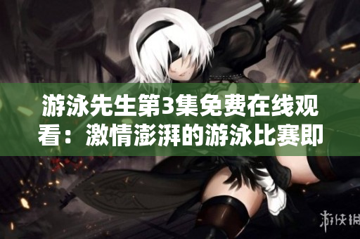 游泳先生第3集免費在線觀看：激情澎湃的游泳比賽即將上演
