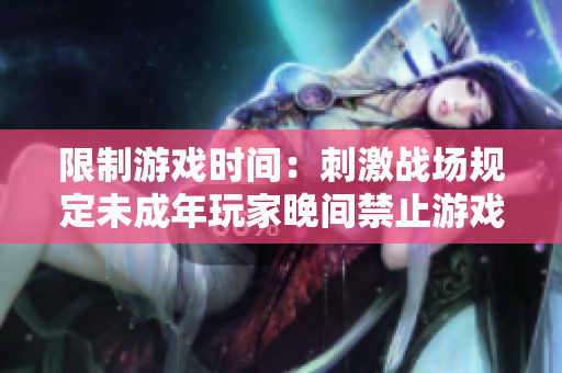 限制游戲時間：刺激戰(zhàn)場規(guī)定未成年玩家晚間禁止游戲