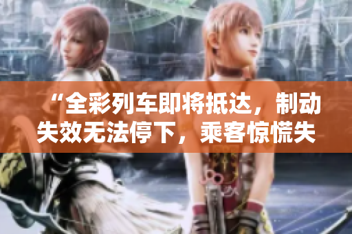 “全彩列車即將抵達，制動失效無法停下，乘客驚慌失措！”