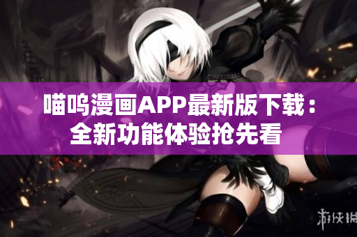 喵嗚漫畫APP最新版下載：全新功能體驗(yàn)搶先看 