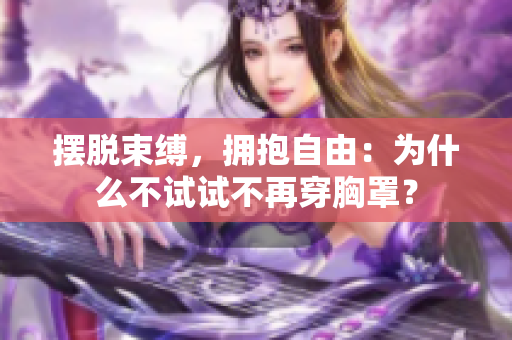 擺脫束縛，擁抱自由：為什么不試試不再穿胸罩？