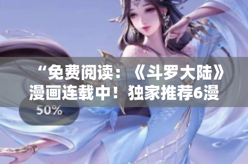 “免費(fèi)閱讀：《斗羅大陸》漫畫(huà)連載中！獨(dú)家推薦6漫畫(huà)平臺(tái)！”