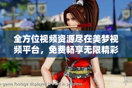 全方位視頻資源盡在美夢(mèng)視頻平臺(tái)，免費(fèi)暢享無(wú)限精彩內(nèi)容