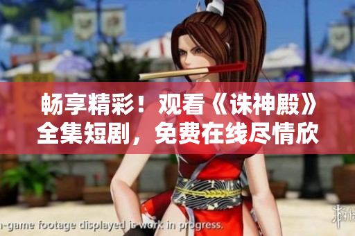 暢享精彩！觀看《誅神殿》全集短劇，免費(fèi)在線盡情欣賞！