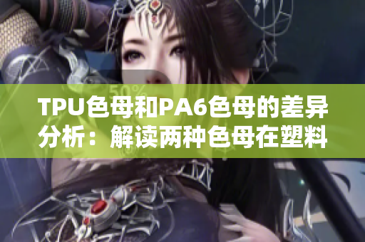 TPU色母和PA6色母的差異分析：解讀兩種色母在塑料制品中的獨(dú)特特性