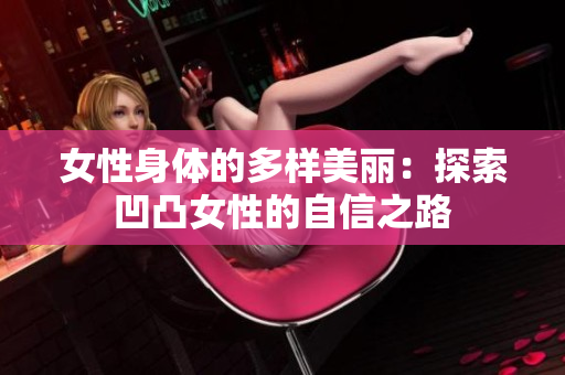 女性身體的多樣美麗：探索凹凸女性的自信之路