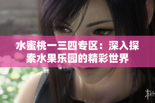 水蜜桃一三四專區(qū)：深入探索水果樂園的精彩世界