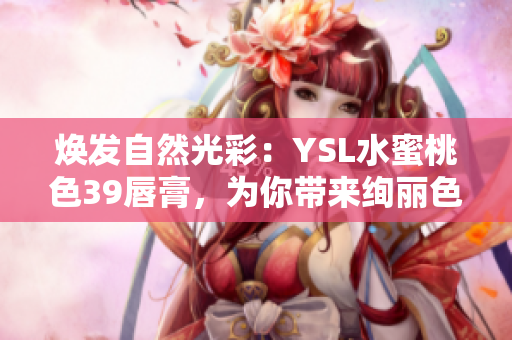 煥發(fā)自然光彩：YSL水蜜桃色39唇膏，為你帶來絢麗色彩