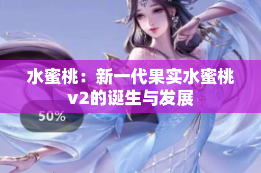 水蜜桃：新一代果實水蜜桃v2的誕生與發(fā)展