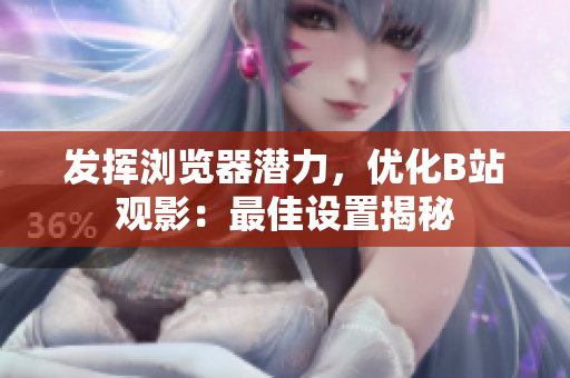 發(fā)揮瀏覽器潛力，優(yōu)化B站觀影：最佳設(shè)置揭秘