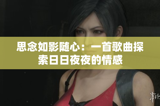 思念如影隨心：一首歌曲探索日日夜夜的情感