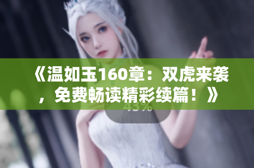 《溫如玉160章：雙虎來襲，免費暢讀精彩續(xù)篇！》