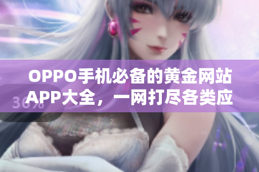 OPPO手機(jī)必備的黃金網(wǎng)站APP大全，一網(wǎng)打盡各類應(yīng)用資源
