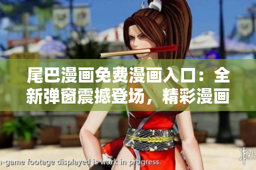 尾巴漫畫免費(fèi)漫畫入口：全新彈窗震撼登場，精彩漫畫等你來閱讀！