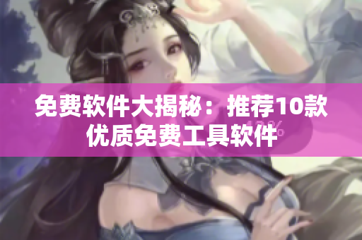 免費軟件大揭秘：推薦10款優(yōu)質(zhì)免費工具軟件