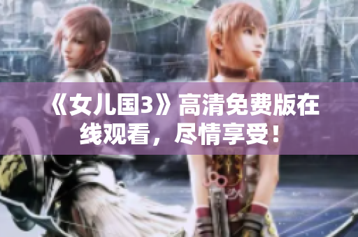 《女兒國3》高清免費版在線觀看，盡情享受！