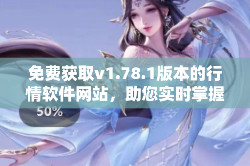 免費獲取v1.78.1版本的行情軟件網(wǎng)站，助您實時掌握市場信息