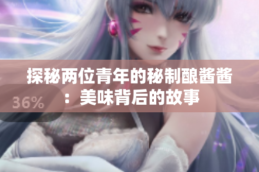 探秘兩位青年的秘制釀醬醬：美味背后的故事