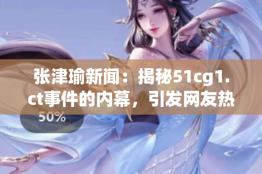 張津瑜新聞：揭秘51cg1.ct事件的內(nèi)幕，引發(fā)網(wǎng)友熱議