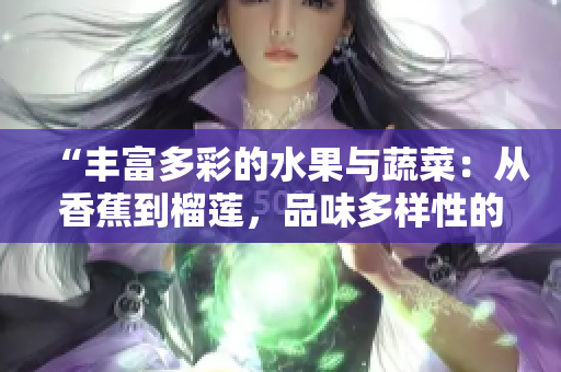 “豐富多彩的水果與蔬菜：從香蕉到榴蓮，品味多樣性的健康選擇”