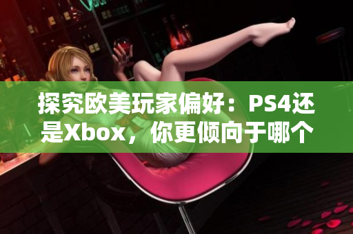 探究歐美玩家偏好：PS4還是Xbox，你更傾向于哪個(gè)游戲機(jī)？