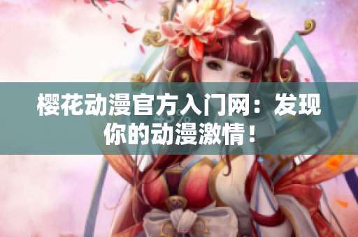 櫻花動漫官方入門網(wǎng)：發(fā)現(xiàn)你的動漫激情！