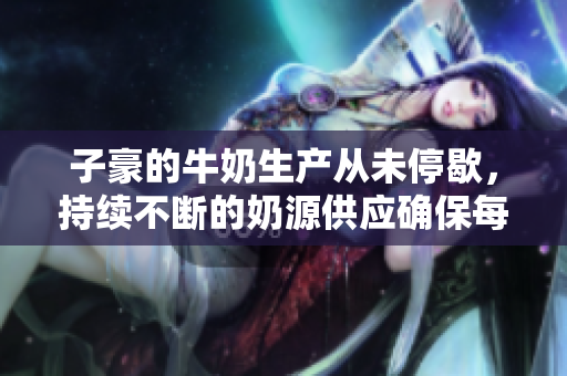子豪的牛奶生產(chǎn)從未停歇，持續(xù)不斷的奶源供應(yīng)確保每日品質(zhì)鮮奶