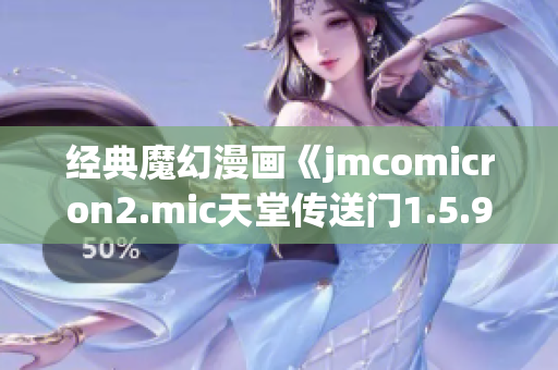 經(jīng)典魔幻漫畫《jmcomicron2.mic天堂傳送門1.5.9》震撼登場新篇章