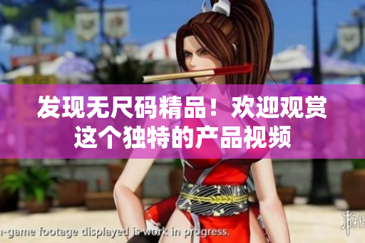發(fā)現(xiàn)無尺碼精品！歡迎觀賞這個獨特的產(chǎn)品視頻