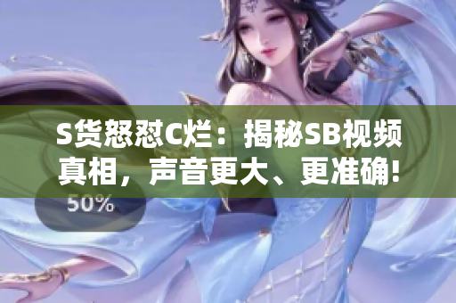 S貨怒懟C爛：揭秘SB視頻真相，聲音更大、更準確!