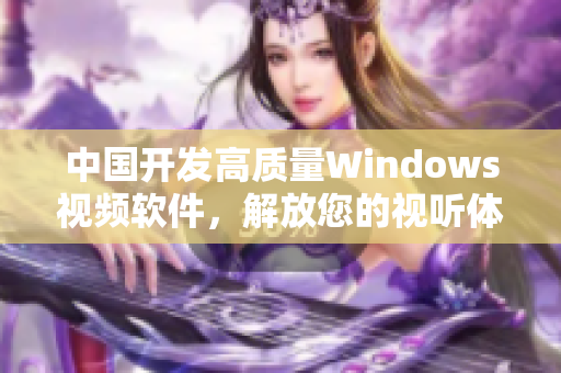 中國開發(fā)高質(zhì)量Windows視頻軟件，解放您的視聽體驗