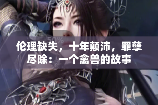 倫理缺失，十年顛沛，罪孽盡除：一個禽獸的故事