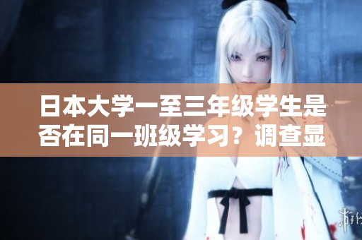 日本大學(xué)一至三年級(jí)學(xué)生是否在同一班級(jí)學(xué)習(xí)？調(diào)查顯示他們是否共同度過(guò)學(xué)習(xí)時(shí)光