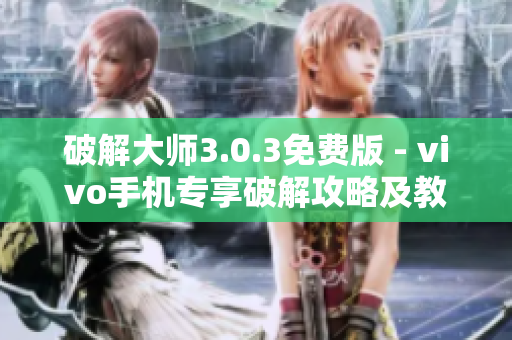破解大師3.0.3免費(fèi)版 - vivo手機(jī)專(zhuān)享破解攻略及教程