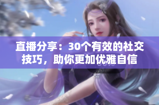 直播分享：30個(gè)有效的社交技巧，助你更加優(yōu)雅自信