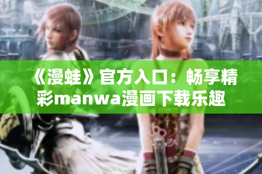 《漫蛙》官方入口：暢享精彩manwa漫畫下載樂趣