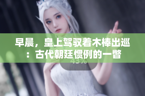 早晨，皇上駕馭著木棒出巡：古代朝廷慣例的一瞥