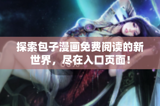 探索包子漫畫免費閱讀的新世界，盡在入口頁面！