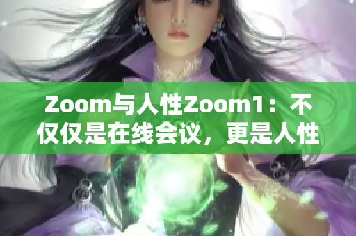 Zoom與人性Zoom1：不僅僅是在線會議，更是人性的體現(xiàn)