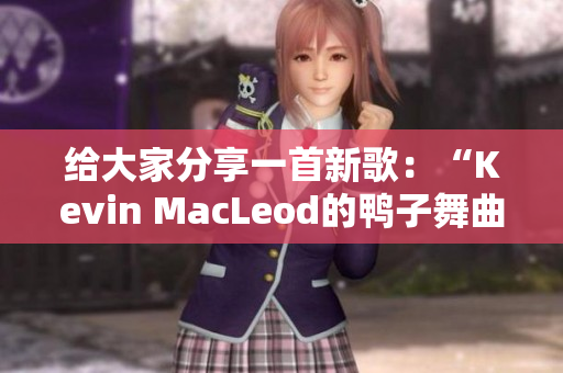 給大家分享一首新歌：“Kevin MacLeod的鴨子舞曲”