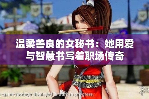 溫柔善良的女秘書：她用愛與智慧書寫著職場傳奇