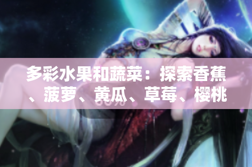 多彩水果和蔬菜：探索香蕉、菠蘿、黃瓜、草莓、櫻桃、榴蓮、茄子的世界