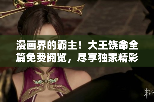 漫畫界的霸主！大王饒命全篇免費閱覽，盡享獨家精彩內(nèi)容